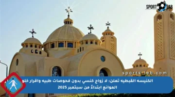 الكنيسة القبطية تعلن: لا زواج كنسي بدون فحوصات طبية وإقرار خلو الموانع ابتداءً من سبتمبر 2025